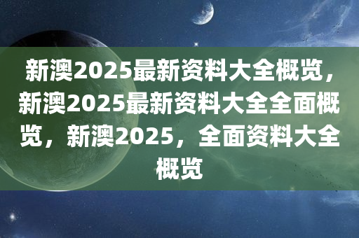 新澳2025年最新版资料,新澳2025年最新资料概览